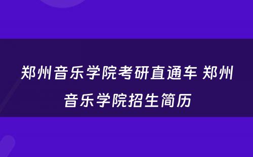 郑州音乐学院考研直通车 郑州音乐学院招生简历