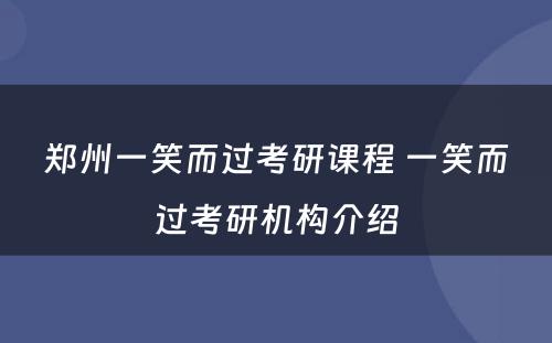 郑州一笑而过考研课程 一笑而过考研机构介绍