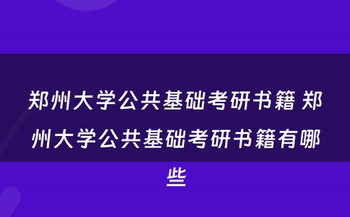 郑州大学公共基础考研书籍 郑州大学公共基础考研书籍有哪些