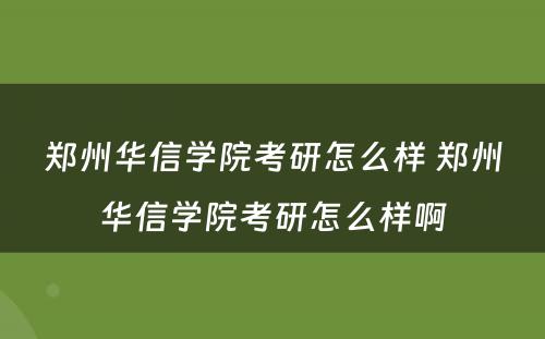 郑州华信学院考研怎么样 郑州华信学院考研怎么样啊