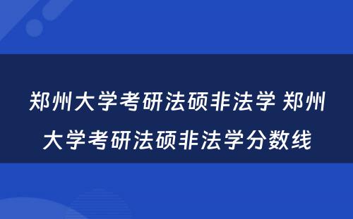 郑州大学考研法硕非法学 郑州大学考研法硕非法学分数线