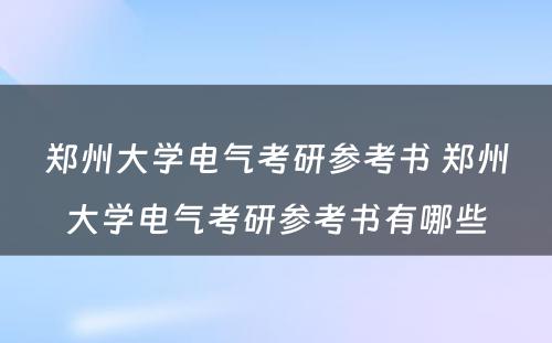 郑州大学电气考研参考书 郑州大学电气考研参考书有哪些