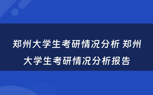 郑州大学生考研情况分析 郑州大学生考研情况分析报告