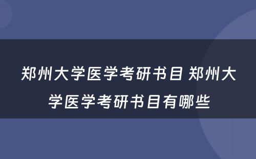 郑州大学医学考研书目 郑州大学医学考研书目有哪些