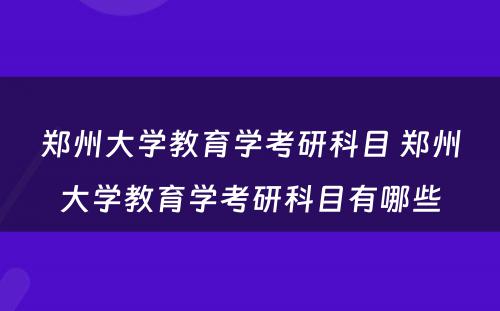 郑州大学教育学考研科目 郑州大学教育学考研科目有哪些