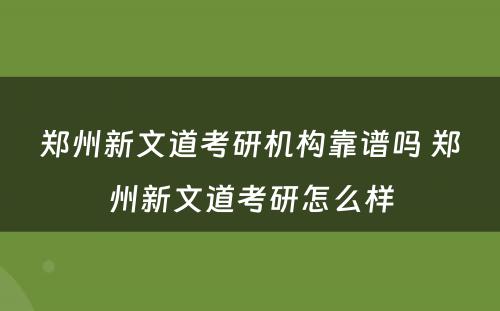 郑州新文道考研机构靠谱吗 郑州新文道考研怎么样