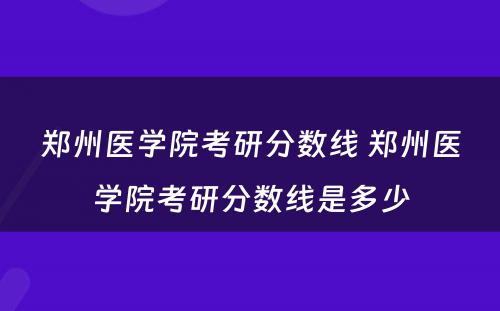 郑州医学院考研分数线 郑州医学院考研分数线是多少