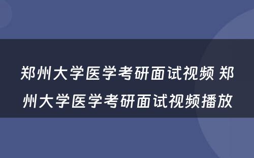 郑州大学医学考研面试视频 郑州大学医学考研面试视频播放