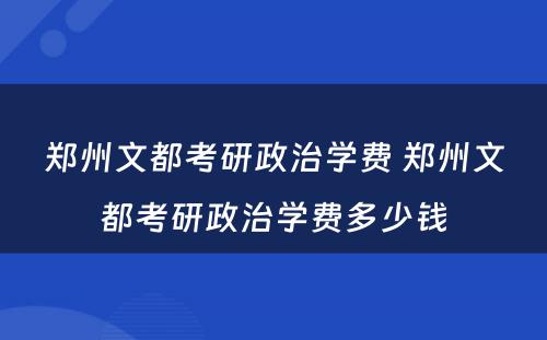 郑州文都考研政治学费 郑州文都考研政治学费多少钱