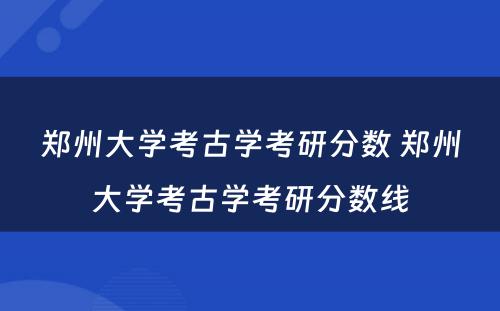 郑州大学考古学考研分数 郑州大学考古学考研分数线