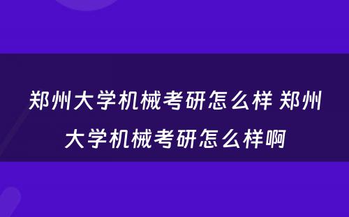 郑州大学机械考研怎么样 郑州大学机械考研怎么样啊