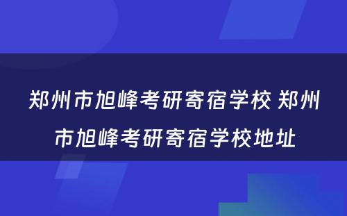 郑州市旭峰考研寄宿学校 郑州市旭峰考研寄宿学校地址