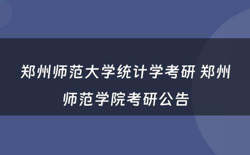 郑州师范大学统计学考研 郑州师范学院考研公告