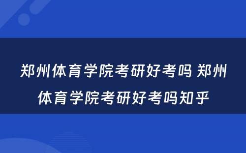 郑州体育学院考研好考吗 郑州体育学院考研好考吗知乎