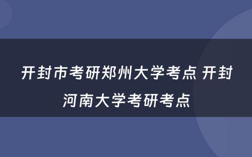 开封市考研郑州大学考点 开封河南大学考研考点