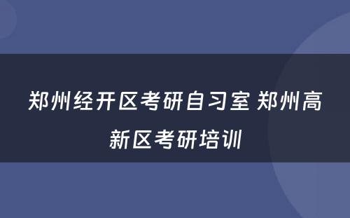 郑州经开区考研自习室 郑州高新区考研培训