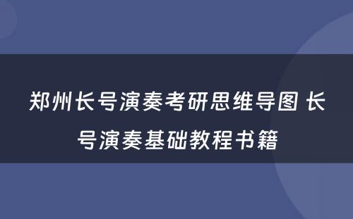 郑州长号演奏考研思维导图 长号演奏基础教程书籍