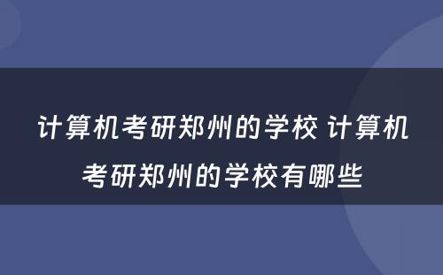 计算机考研郑州的学校 计算机考研郑州的学校有哪些