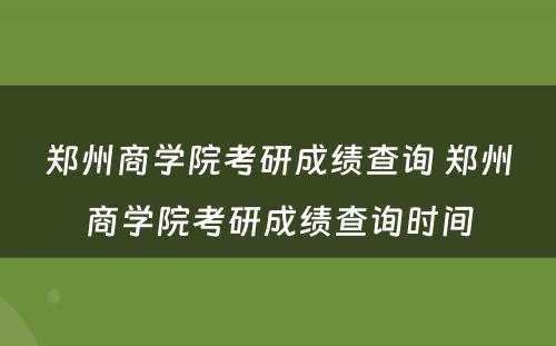 郑州商学院考研成绩查询 郑州商学院考研成绩查询时间