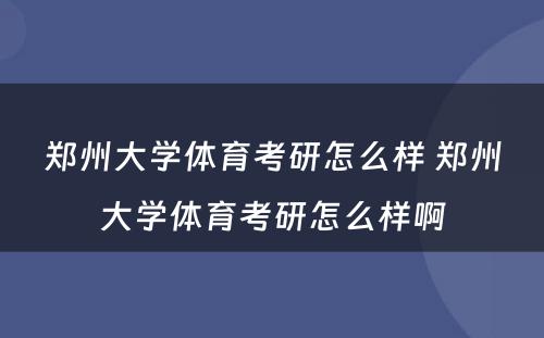 郑州大学体育考研怎么样 郑州大学体育考研怎么样啊