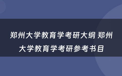 郑州大学教育学考研大纲 郑州大学教育学考研参考书目