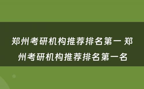 郑州考研机构推荐排名第一 郑州考研机构推荐排名第一名