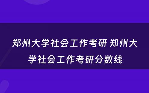 郑州大学社会工作考研 郑州大学社会工作考研分数线