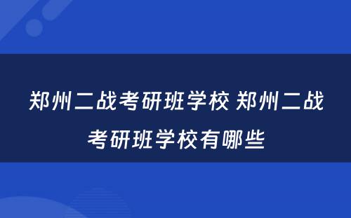 郑州二战考研班学校 郑州二战考研班学校有哪些