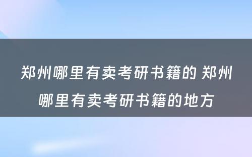 郑州哪里有卖考研书籍的 郑州哪里有卖考研书籍的地方