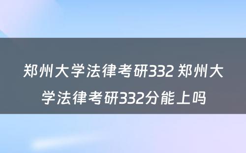 郑州大学法律考研332 郑州大学法律考研332分能上吗