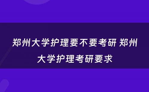 郑州大学护理要不要考研 郑州大学护理考研要求