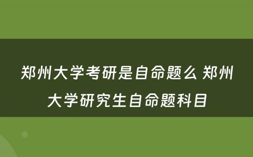 郑州大学考研是自命题么 郑州大学研究生自命题科目