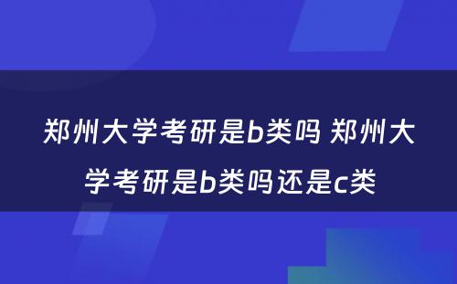 郑州大学考研是b类吗 郑州大学考研是b类吗还是c类