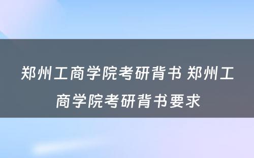 郑州工商学院考研背书 郑州工商学院考研背书要求