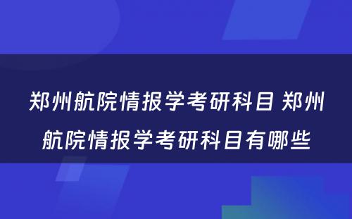 郑州航院情报学考研科目 郑州航院情报学考研科目有哪些