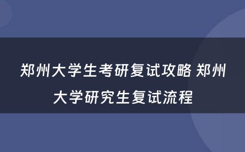 郑州大学生考研复试攻略 郑州大学研究生复试流程