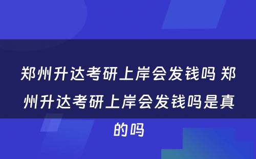 郑州升达考研上岸会发钱吗 郑州升达考研上岸会发钱吗是真的吗