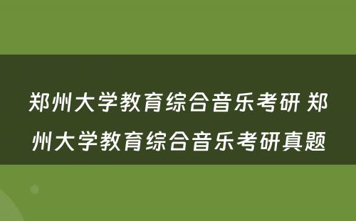 郑州大学教育综合音乐考研 郑州大学教育综合音乐考研真题