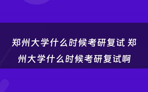 郑州大学什么时候考研复试 郑州大学什么时候考研复试啊