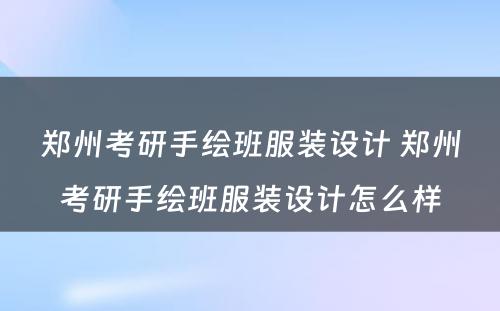 郑州考研手绘班服装设计 郑州考研手绘班服装设计怎么样