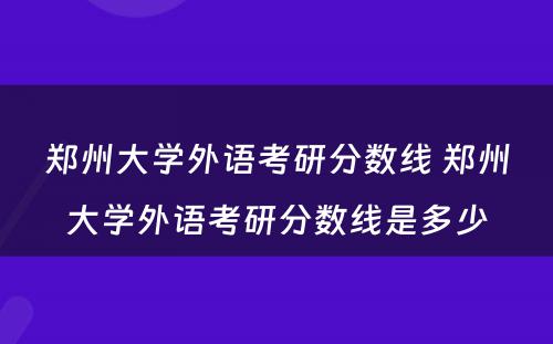 郑州大学外语考研分数线 郑州大学外语考研分数线是多少