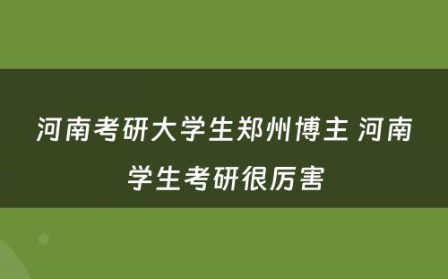 河南考研大学生郑州博主 河南学生考研很厉害