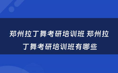 郑州拉丁舞考研培训班 郑州拉丁舞考研培训班有哪些