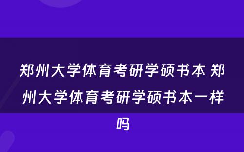 郑州大学体育考研学硕书本 郑州大学体育考研学硕书本一样吗