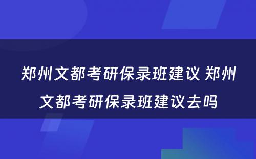 郑州文都考研保录班建议 郑州文都考研保录班建议去吗