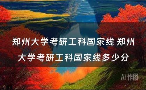 郑州大学考研工科国家线 郑州大学考研工科国家线多少分