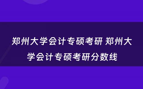 郑州大学会计专硕考研 郑州大学会计专硕考研分数线