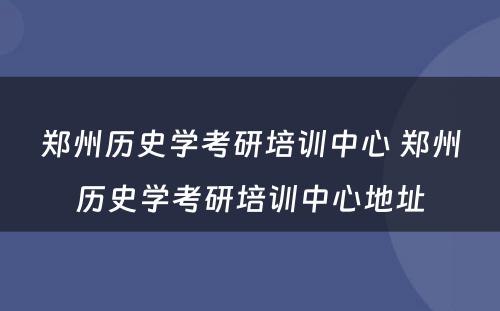 郑州历史学考研培训中心 郑州历史学考研培训中心地址