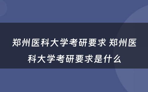 郑州医科大学考研要求 郑州医科大学考研要求是什么