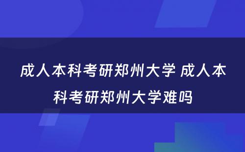 成人本科考研郑州大学 成人本科考研郑州大学难吗